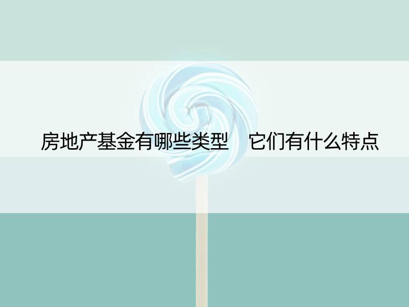 房地产基金有哪些类型 它们有什么特点