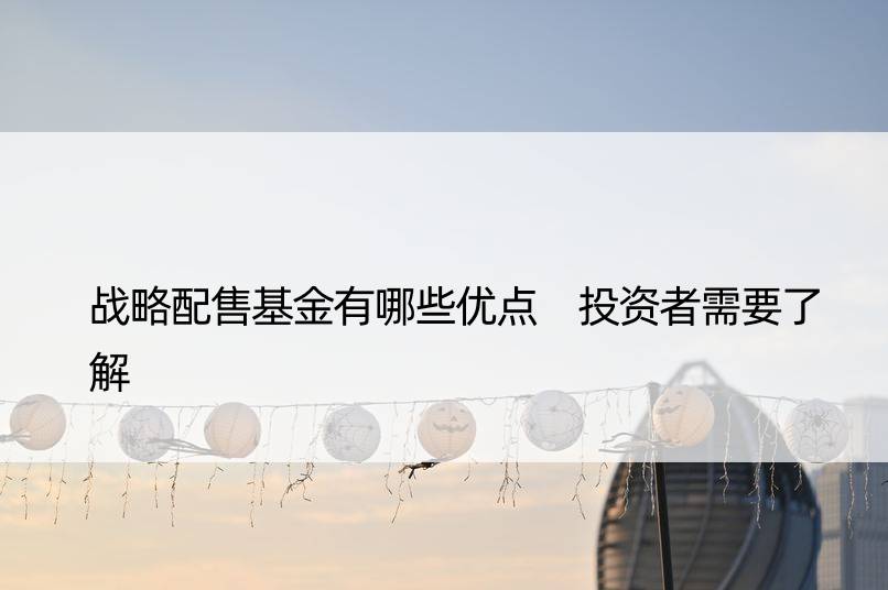 战略配售基金有哪些优点 投资者需要了解