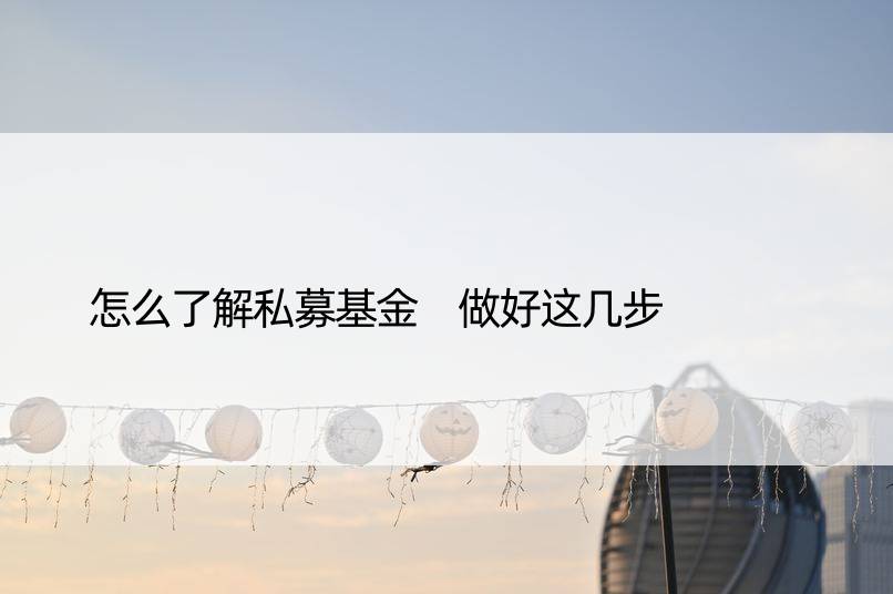 怎么了解私募基金 做好这几步