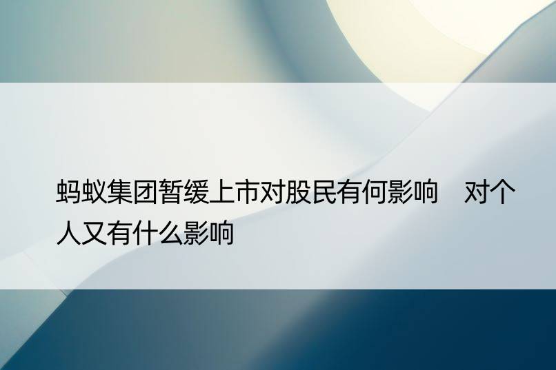 蚂蚁集团暂缓上市对股民有何影响 对个人又有什么影响