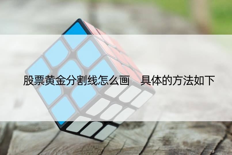 股票黄金分割线怎么画 具体的方法如下