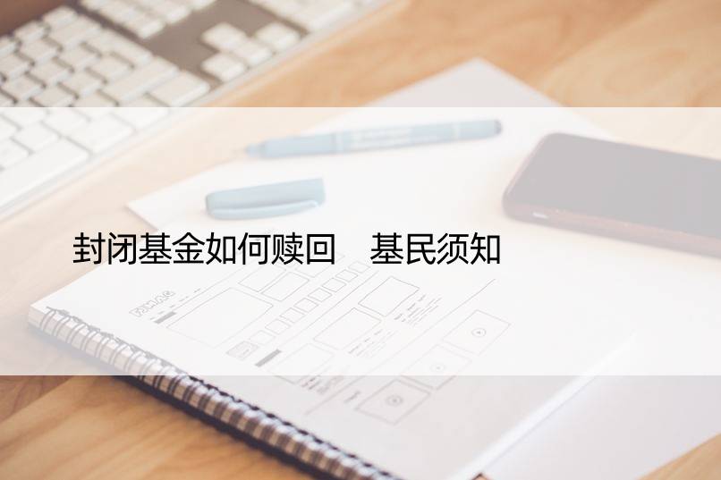 封闭基金如何赎回 基民须知