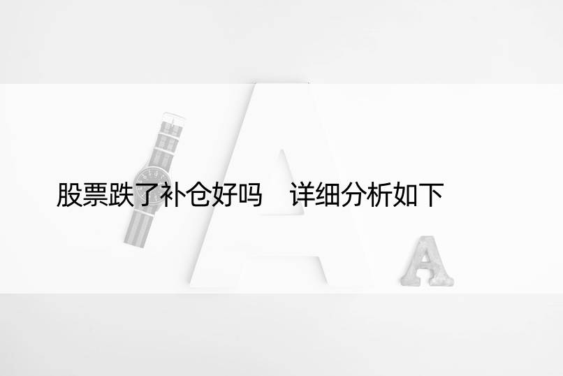 股票跌了补仓好吗 详细分析如下