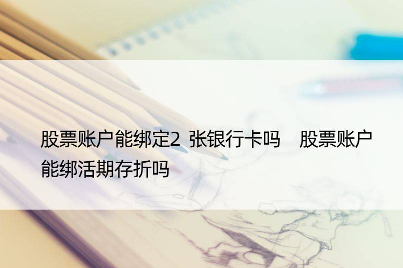 股票账户能绑定2张银行卡吗 股票账户能绑活期存折吗