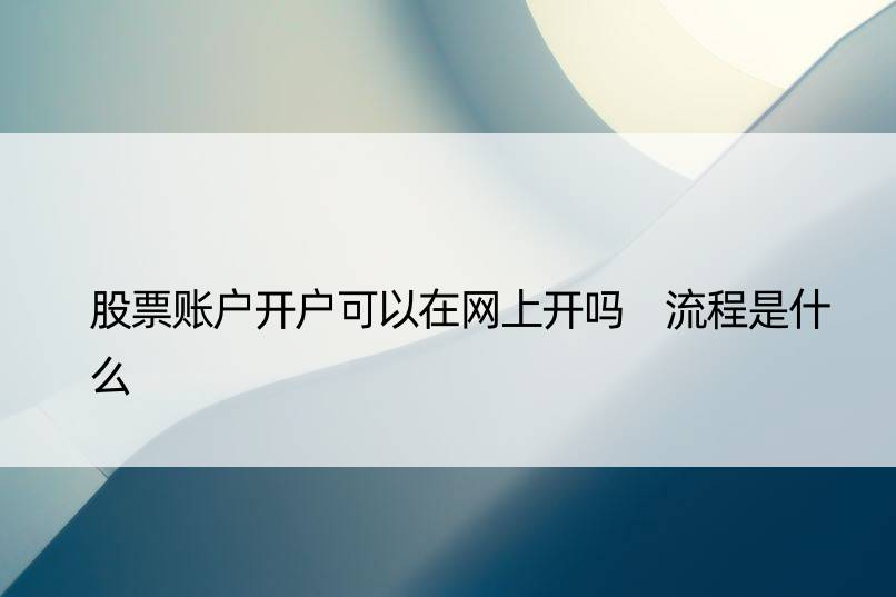 股票账户开户可以在网上开吗 流程是什么