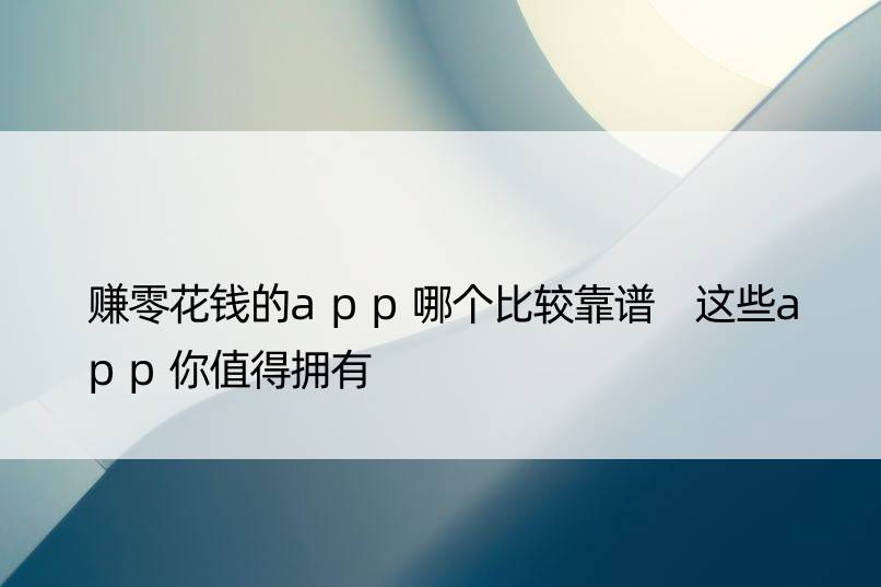 赚零花钱的app哪个比较靠谱 这些app你值得拥有