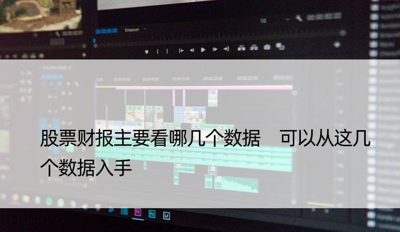 股票财报主要看哪几个数据 可以从这几个数据入手