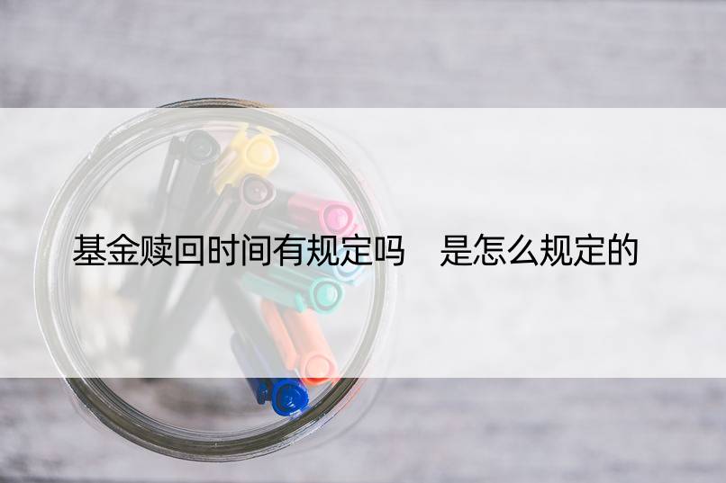 基金赎回时间有规定吗 是怎么规定的