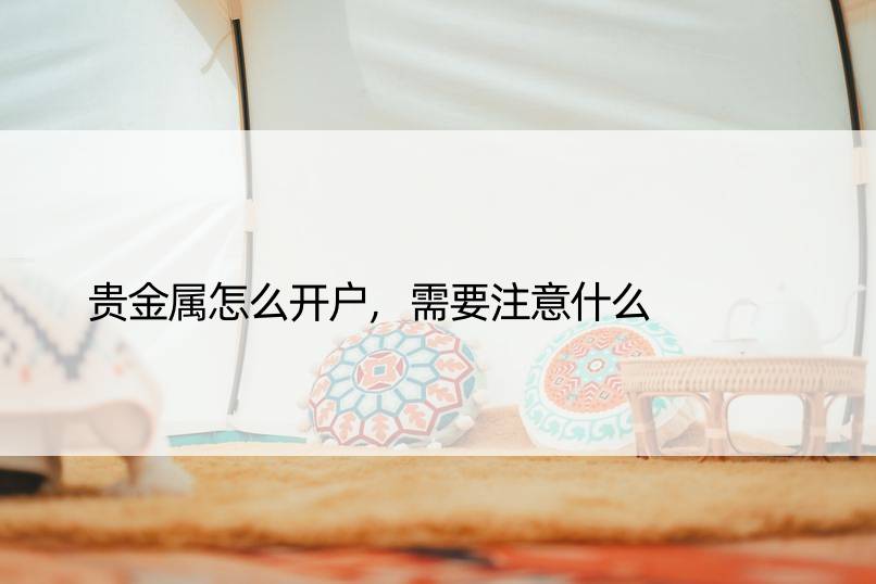 贵金属怎么开户,需要注意什么