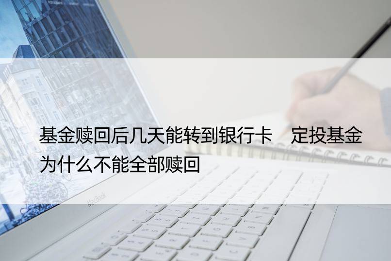 基金赎回后几天能转到银行卡 定投基金为什么不能全部赎回