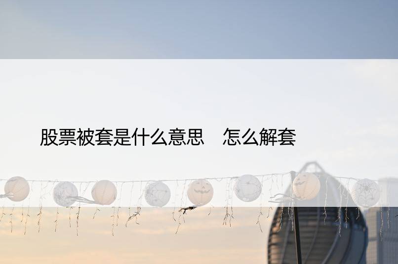 股票被套是什么意思 怎么解套