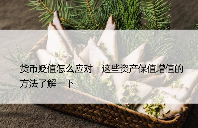 货币贬值怎么应对 这些资产保值增值的方法了解一下