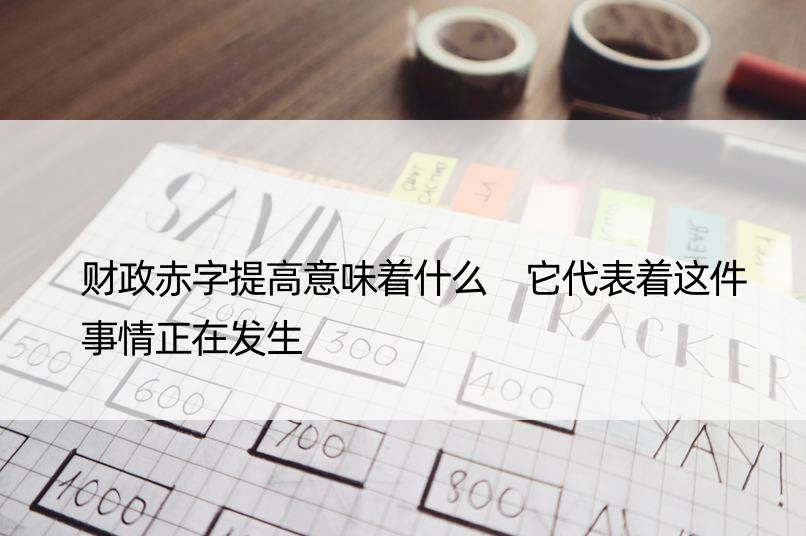 财政赤字提高意味着什么 它代表着这件事情正在发生