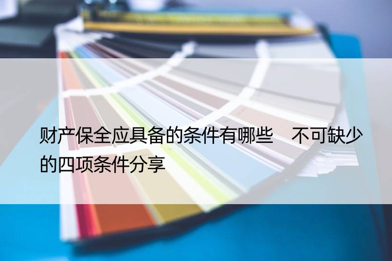 财产保全应具备的条件有哪些 不可缺少的四项条件分享