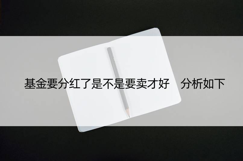 基金要分红了是不是要卖才好 分析如下