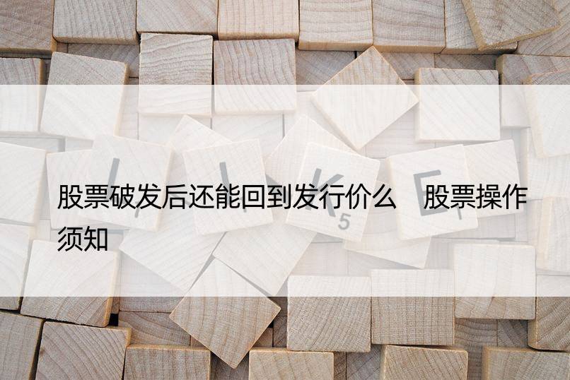 股票破发后还能回到发行价么 股票操作须知