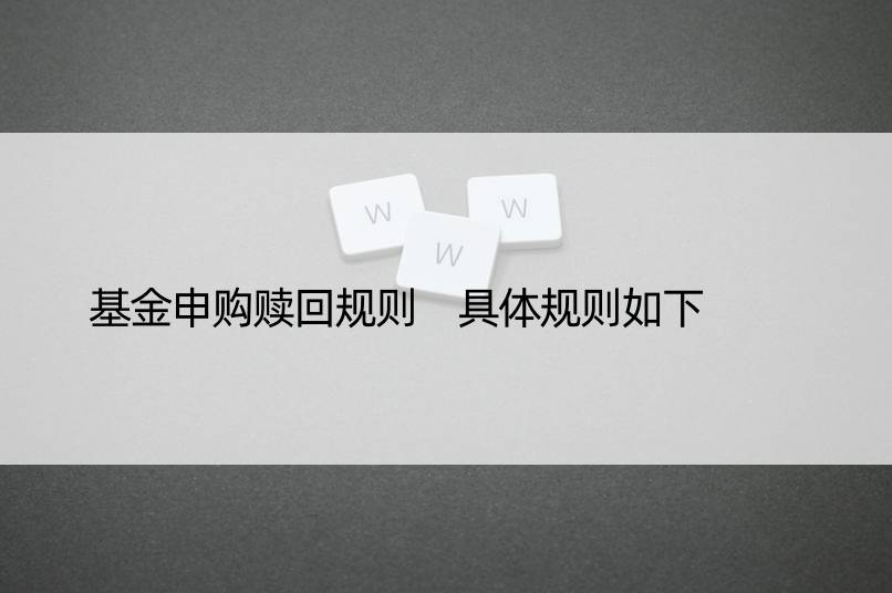 基金申购赎回规则 具体规则如下