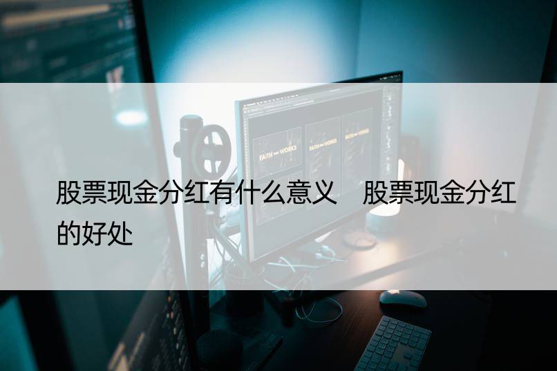 股票现金分红有什么意义 股票现金分红的好处