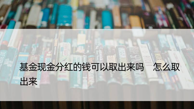 基金现金分红的钱可以取出来吗 怎么取出来