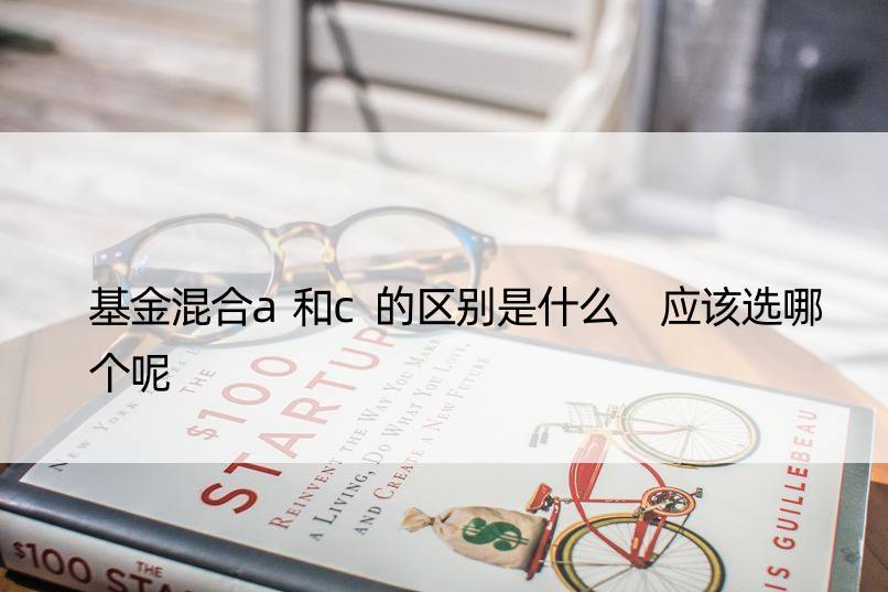 基金混合a和c的区别是什么 应该选哪个呢