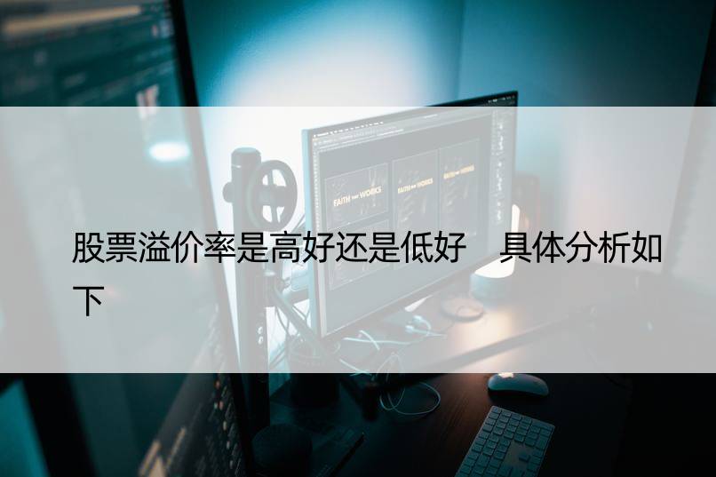 股票溢价率是高好还是低好 具体分析如下