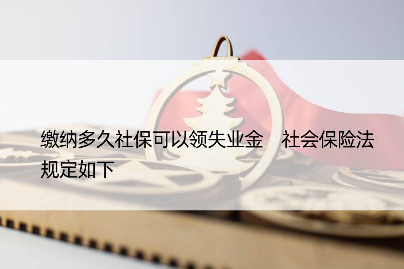 缴纳多久社保可以领失业金 社会保险法规定如下