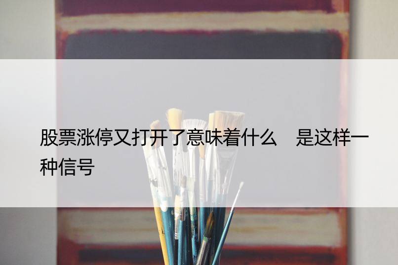 股票涨停又打开了意味着什么 是这样一种信号