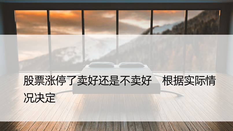 股票涨停了卖好还是不卖好 根据实际情况决定