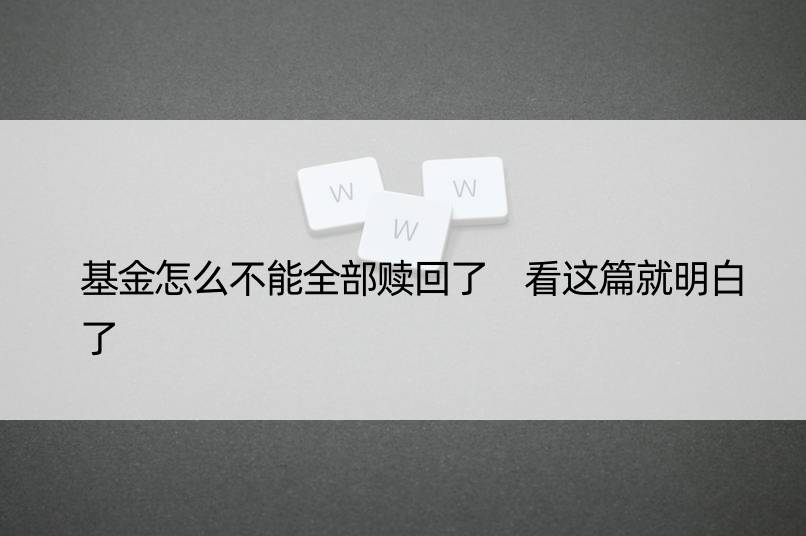 基金怎么不能全部赎回了 看这篇就明白了