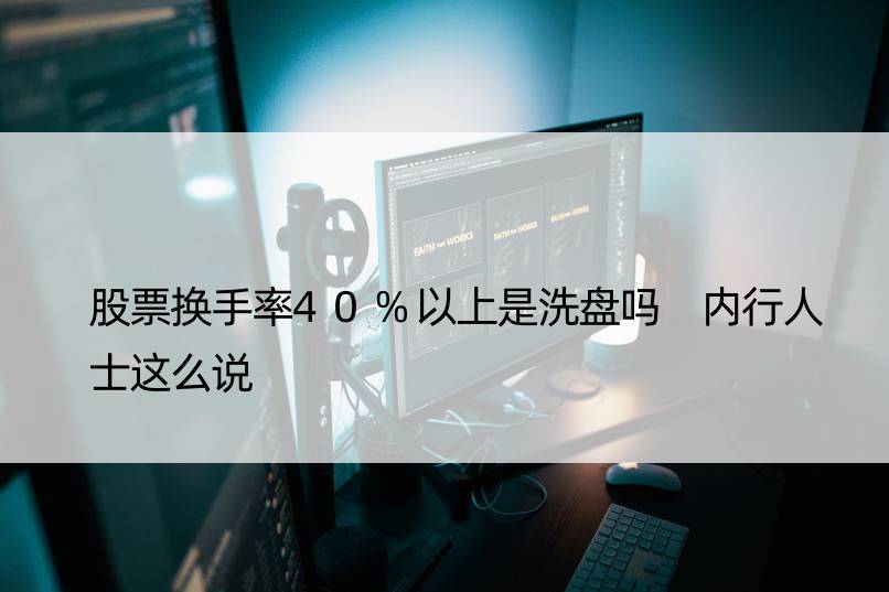 股票换手率40%以上是洗盘吗 内行人士这么说