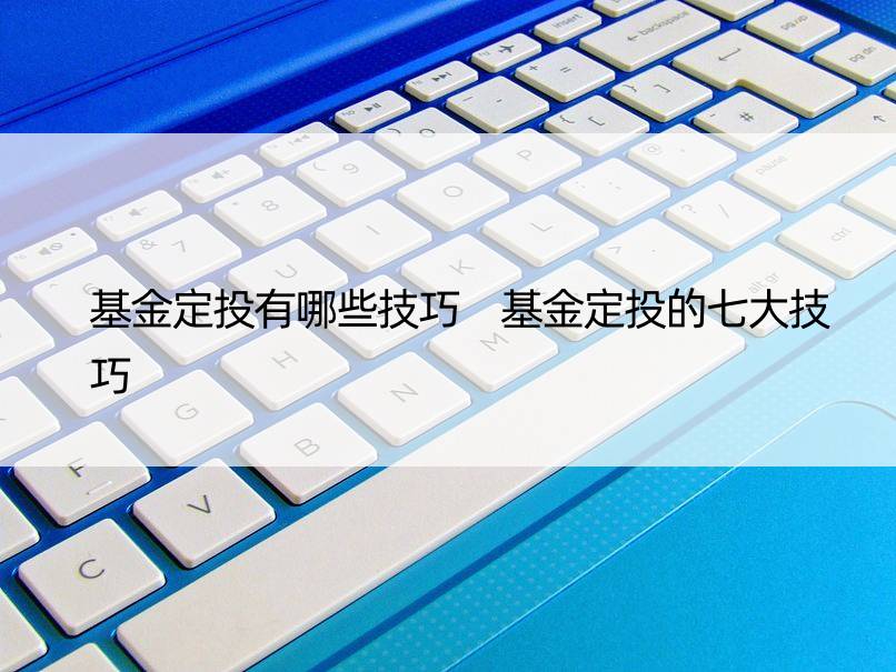 基金定投有哪些技巧 基金定投的七大技巧