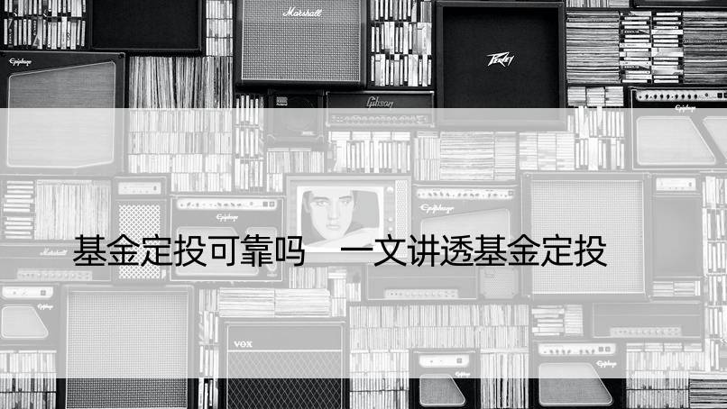 基金定投可靠吗 一文讲透基金定投