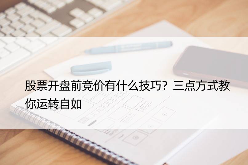 股票开盘前竞价有什么技巧？三点方式教你运转自如