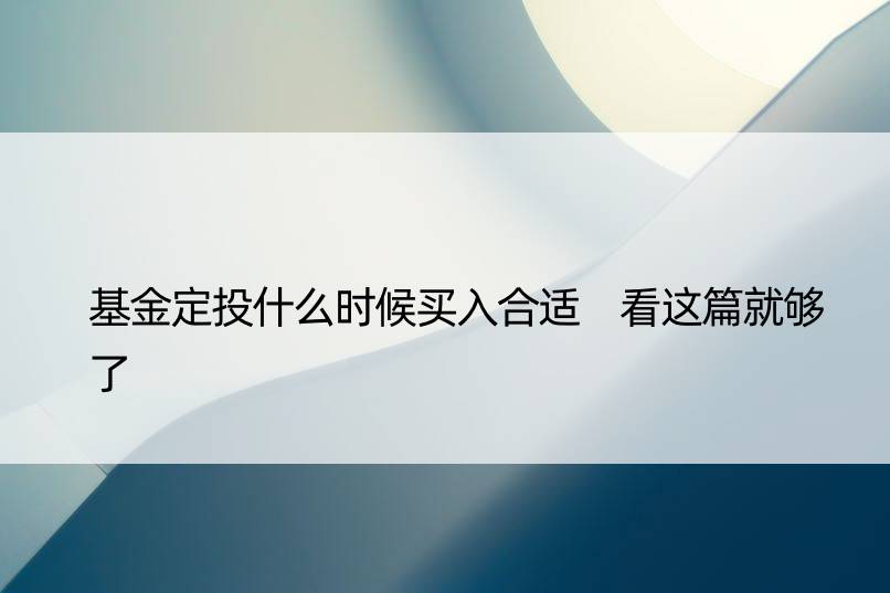 基金定投什么时候买入合适 看这篇就够了