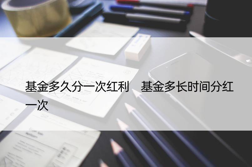 基金多久分一次红利 基金多长时间分红一次