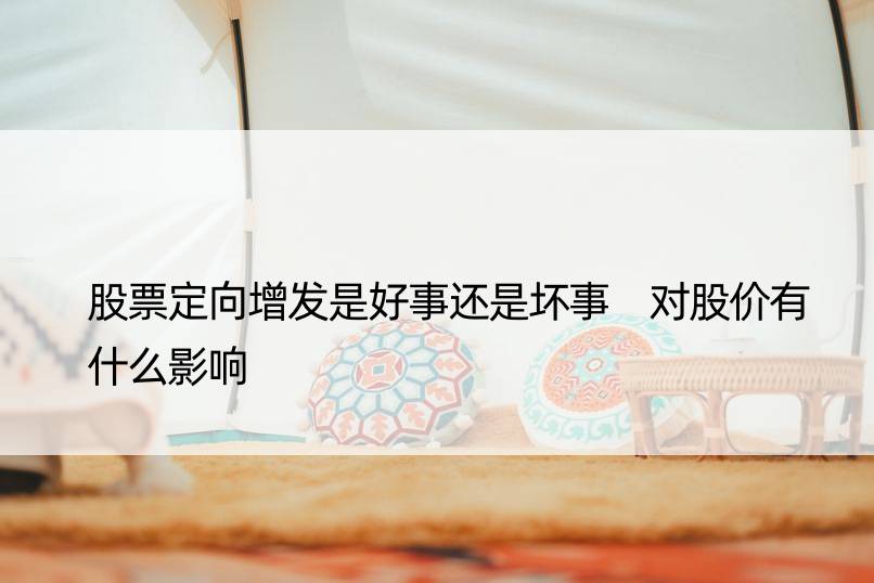 股票定向增发是好事还是坏事 对股价有什么影响