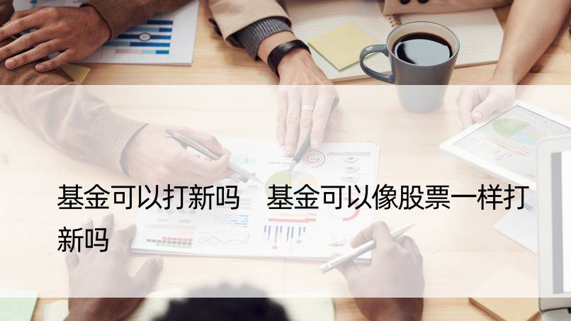 基金可以打新吗 基金可以像股票一样打新吗