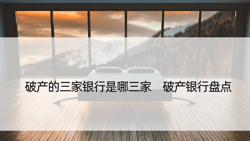 破产的三家银行是哪三家 破产银行盘点