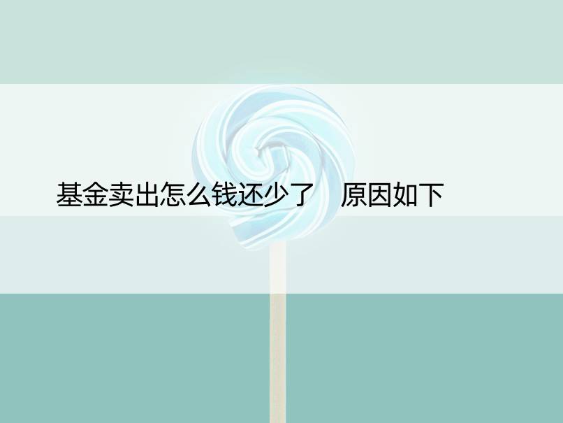 基金卖出怎么钱还少了 原因如下