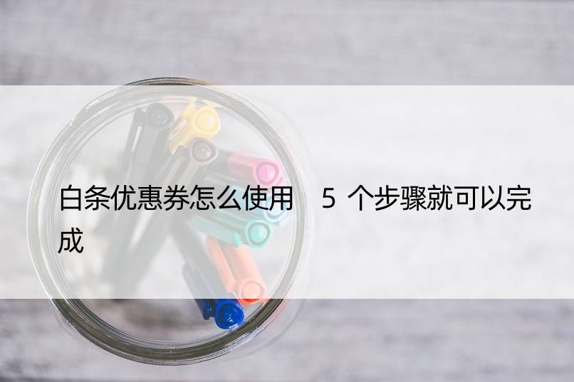 白条优惠券怎么使用 5个步骤就可以完成