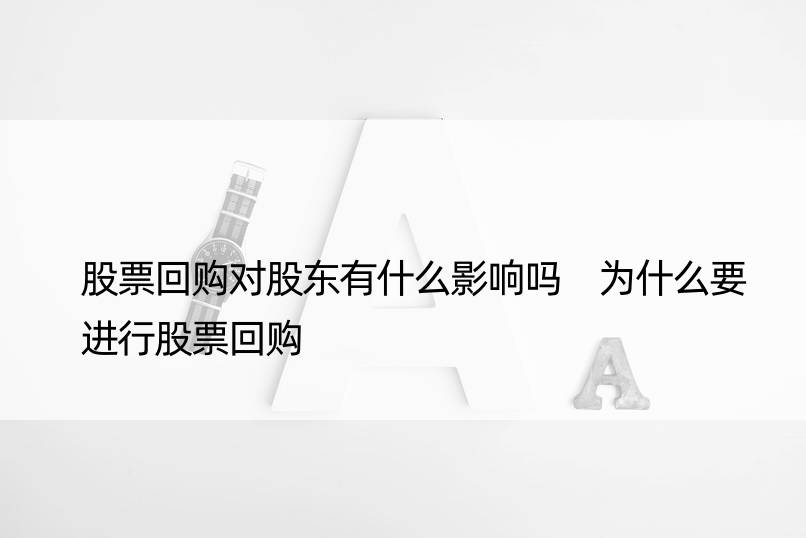 股票回购对股东有什么影响吗 为什么要进行股票回购