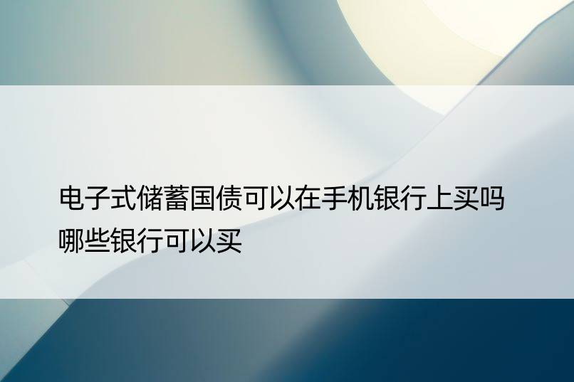 电子式储蓄国债可以在手机银行上买吗 哪些银行可以买