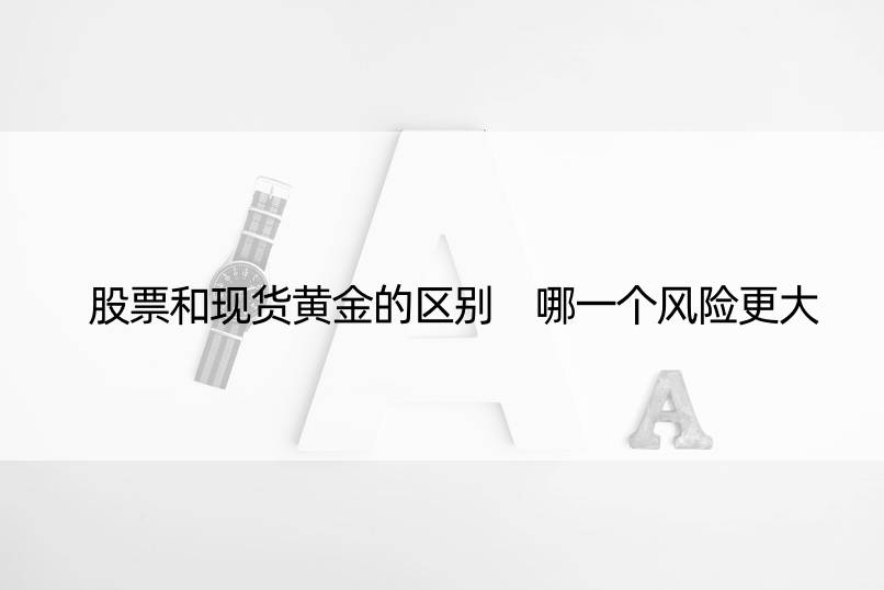 股票和现货黄金的区别 哪一个风险更大