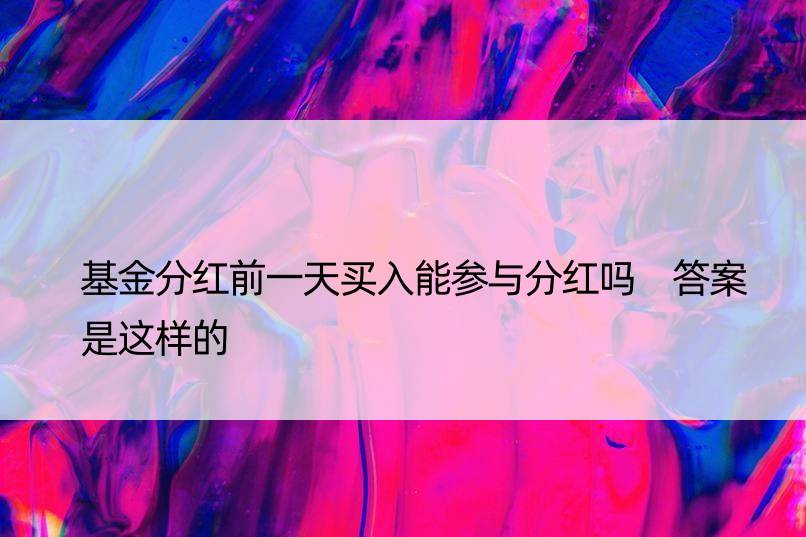 基金分红前买入能参与分红吗 答案是这样的