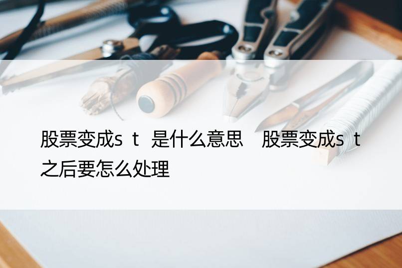 股票变成st是什么意思 股票变成st之后要怎么处理