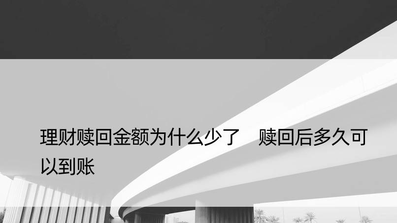 理财赎回金额为什么少了 赎回后多久可以到账