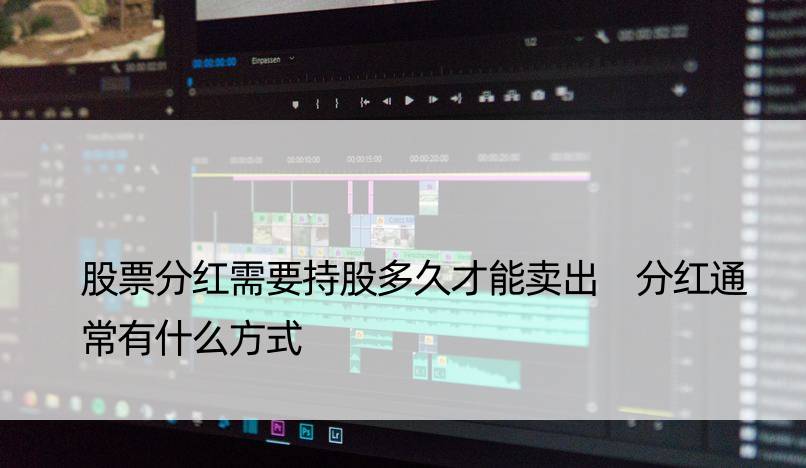 股票分红需要持股多久才能卖出 分红通常有什么方式