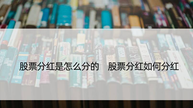 股票分红是怎么分的 股票分红如何分红