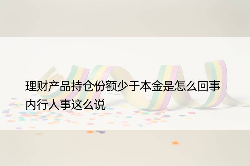 理财产品持仓份额少于本金是怎么回事 内行人事这么说