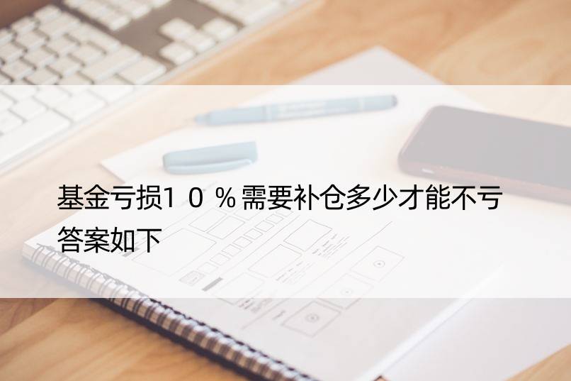 基金亏损10%需要补仓多少才能不亏 答案如下